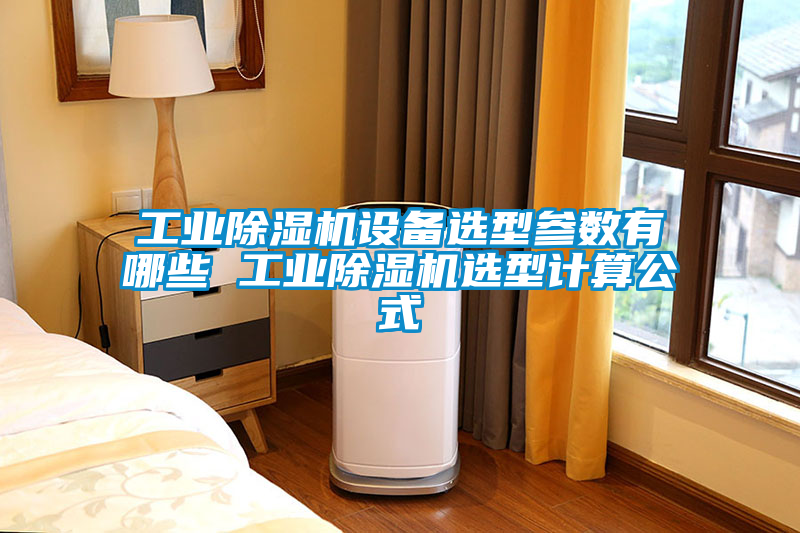 工業(yè)除濕機設(shè)備選型參數(shù)有哪些 工業(yè)除濕機選型計算公式
