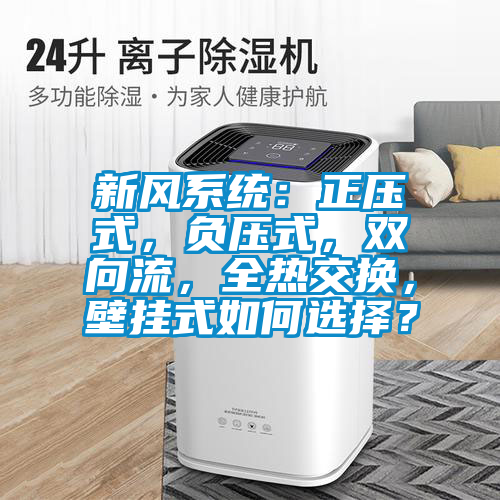 新風(fēng)系統(tǒng)：正壓式，負(fù)壓式，雙向流，全熱交換，壁掛式如何選擇？