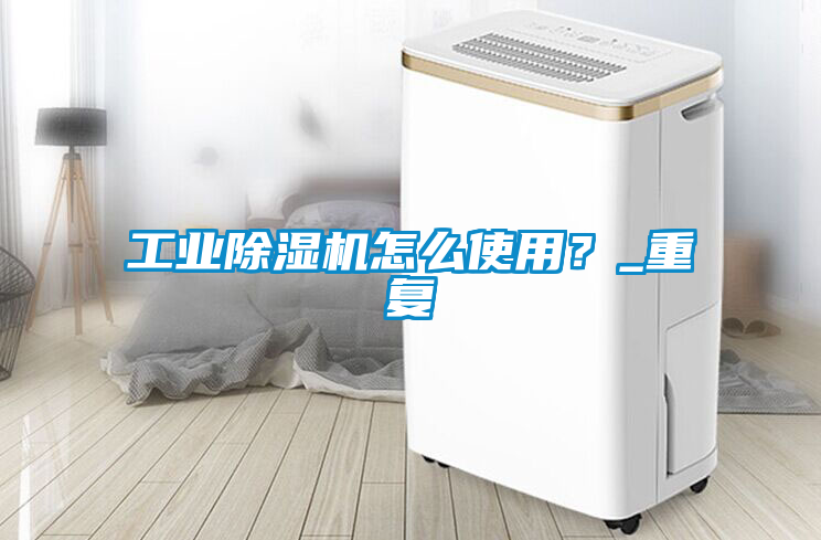 工業除濕機怎么使用？_重復