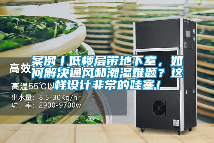 案例丨低樓層帶地下室，如何解決通風和潮濕難題？這樣設計非常的哇塞！