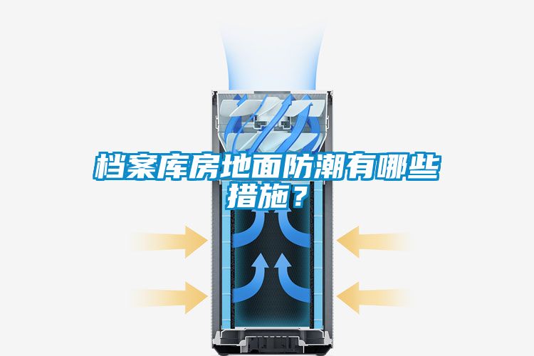 檔案庫房地面防潮有哪些措施？