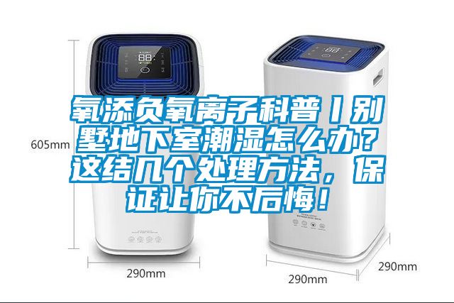 氧添負氧離子科普丨別墅地下室潮濕怎么辦？這結幾個處理方法，保證讓你不后悔！