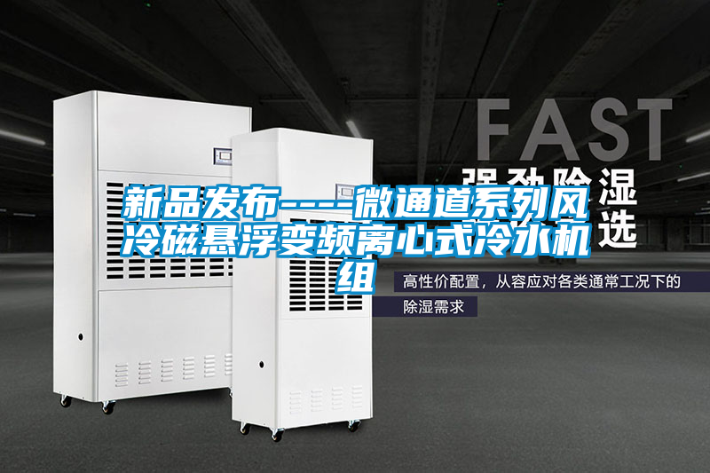 新品發布----微通道系列風冷磁懸浮變頻離心式冷水機組