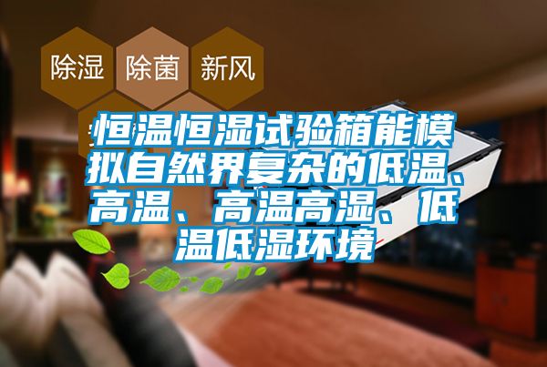 恒溫恒濕試驗箱能模擬自然界復雜的低溫、高溫、高溫高濕、低溫低濕環境