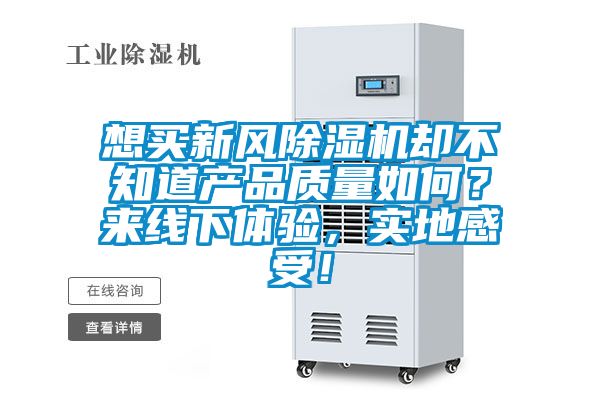 想買新風除濕機卻不知道產(chǎn)品質(zhì)量如何？來線下體驗，實地感受！