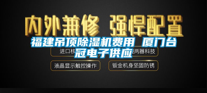 福建吊頂除濕機(jī)費(fèi)用 廈門(mén)臺(tái)冠電子供應(yīng)