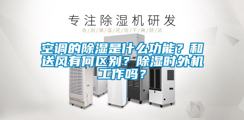 空調(diào)的除濕是什么功能？和送風有何區(qū)別？除濕時外機工作嗎？