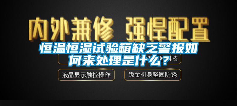 恒溫恒濕試驗箱缺乏警報如何來處理是什么？