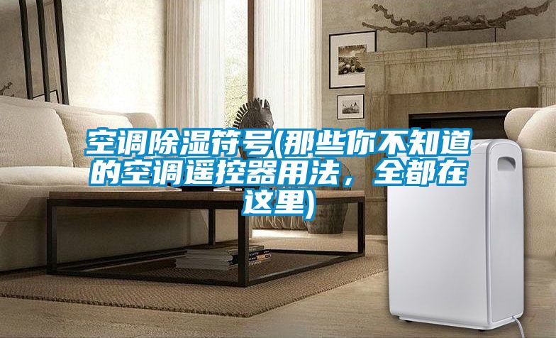 空調除濕符號(那些你不知道的空調遙控器用法，全都在這里)