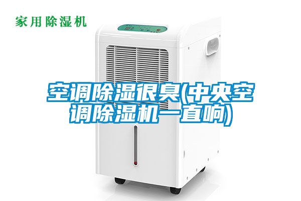 空調除濕很臭(中央空調除濕機一直響)