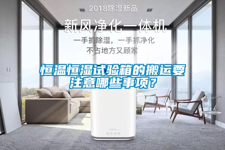 恒溫恒濕試驗(yàn)箱的搬運(yùn)要注意哪些事項(xiàng)？