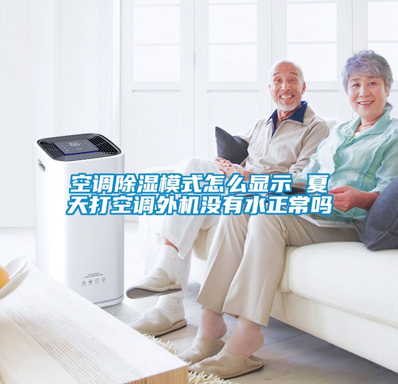 空調除濕模式怎么顯示 夏天打空調外機沒有水正常嗎