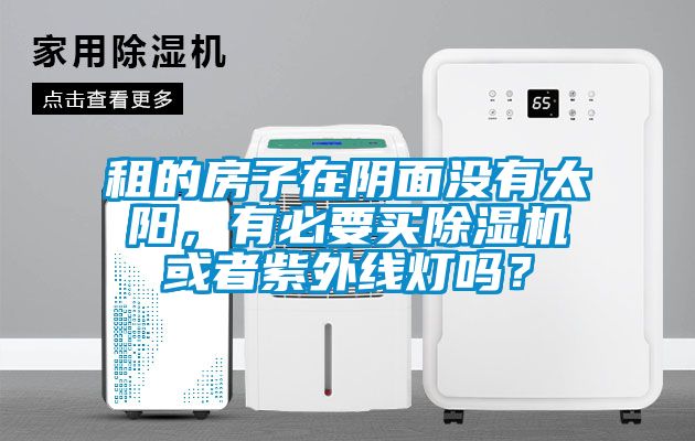 租的房子在陰面沒有太陽，有必要買除濕機或者紫外線燈嗎？