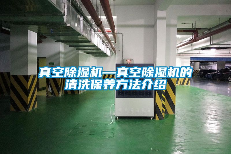 真空除濕機—真空除濕機的清洗保養方法介紹