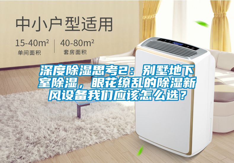 深度除濕思考2：別墅地下室除濕，眼花繚亂的除濕新風(fēng)設(shè)備我們應(yīng)該怎么選？