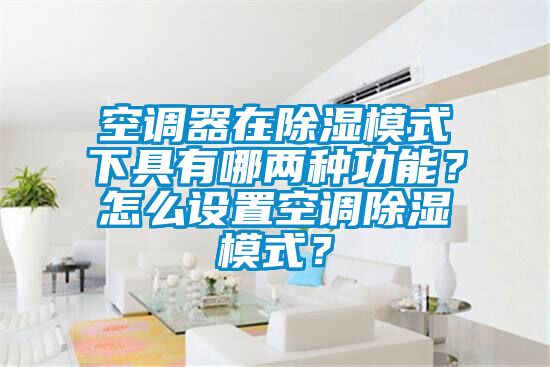 空調器在除濕模式下具有哪兩種功能？怎么設置空調除濕模式？