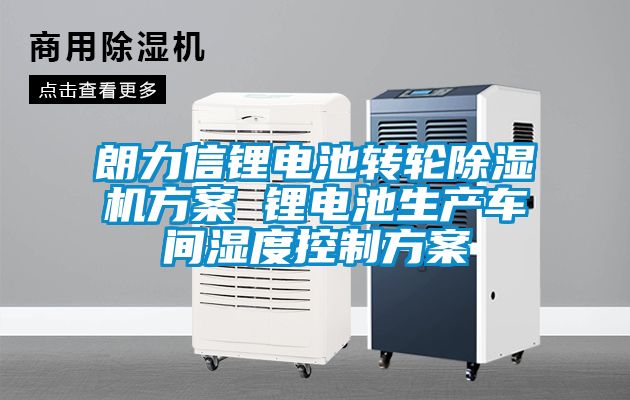 朗力信鋰電池轉輪除濕機方案 鋰電池生產車間濕度控制方案