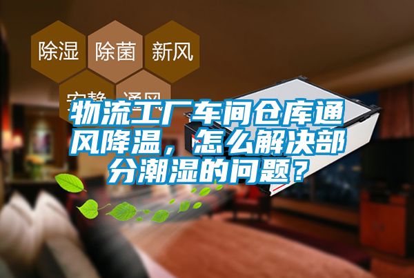 物流工廠車間倉庫通風降溫，怎么解決部分潮濕的問題？