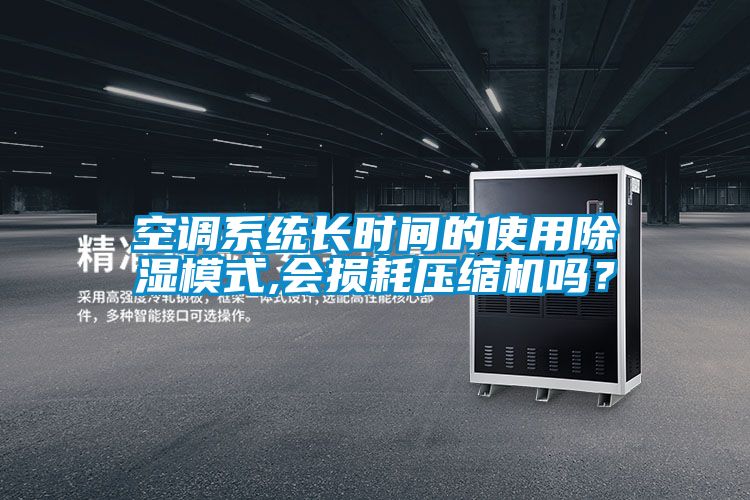 空調(diào)系統(tǒng)長時間的使用除濕模式,會損耗壓縮機(jī)嗎？