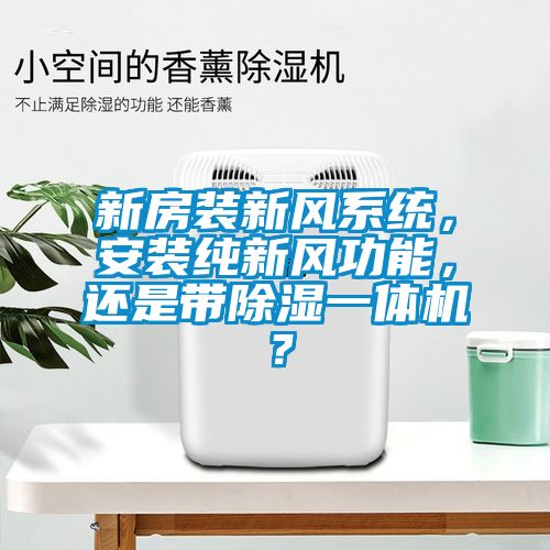 新房裝新風(fēng)系統(tǒng)，安裝純新風(fēng)功能，還是帶除濕一體機？