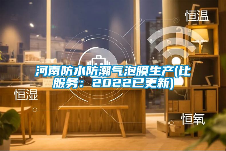 河南防水防潮氣泡膜生產(比服務：2022已更新)