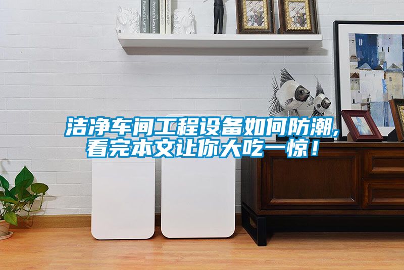潔凈車間工程設備如何防潮,看完本文讓你大吃一驚！