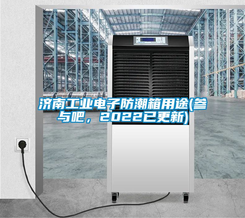 濟南工業(yè)電子防潮箱用途(參與吧，2022已更新)
