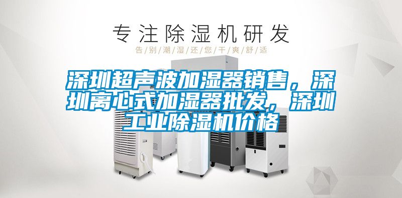 深圳超聲波加濕器銷(xiāo)售，深圳離心式加濕器批發(fā)，深圳工業(yè)除濕機(jī)價(jià)格