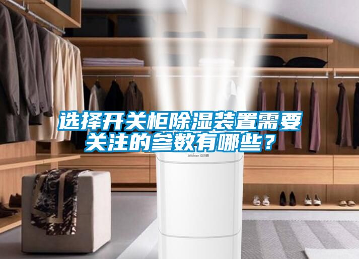 選擇開關(guān)柜除濕裝置需要關(guān)注的參數(shù)有哪些？