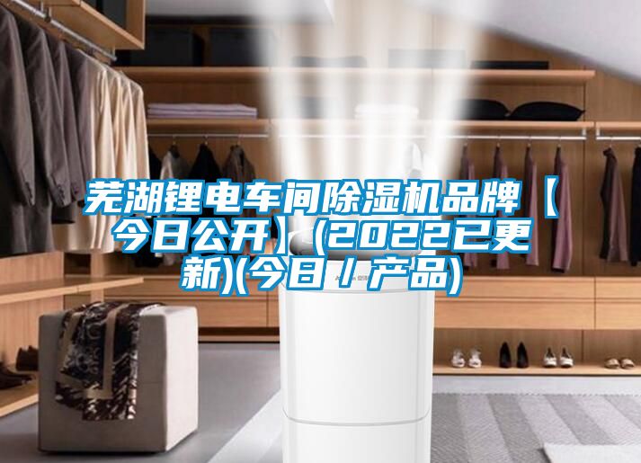 蕪湖鋰電車(chē)間除濕機(jī)品牌【今日公開(kāi)】(2022已更新)(今日／產(chǎn)品)