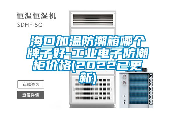 ?？诩訙胤莱毕淠膫€牌子好-工業(yè)電子防潮柜價格(2022已更新)