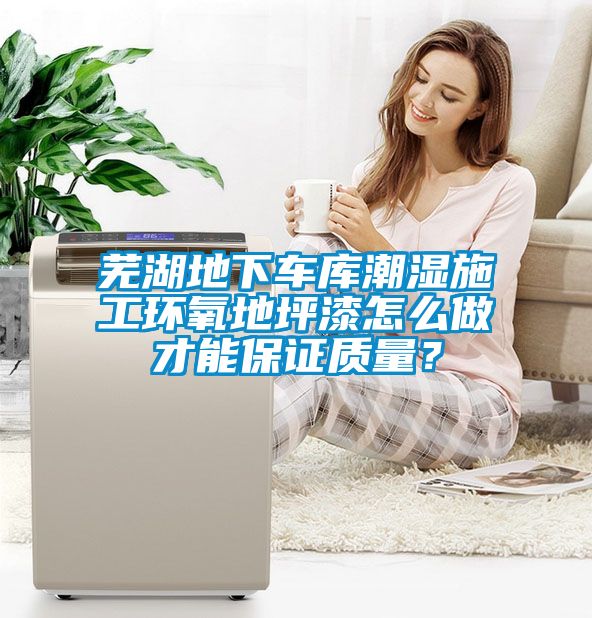 蕪湖地下車庫潮濕施工環(huán)氧地坪漆怎么做才能保證質量？
