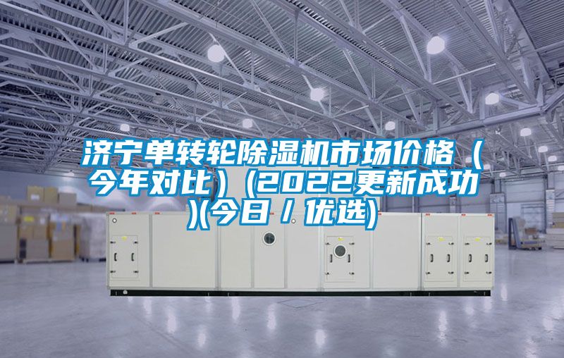 濟(jì)寧單轉(zhuǎn)輪除濕機(jī)市場(chǎng)價(jià)格（今年對(duì)比）(2022更新成功)(今日／優(yōu)選)