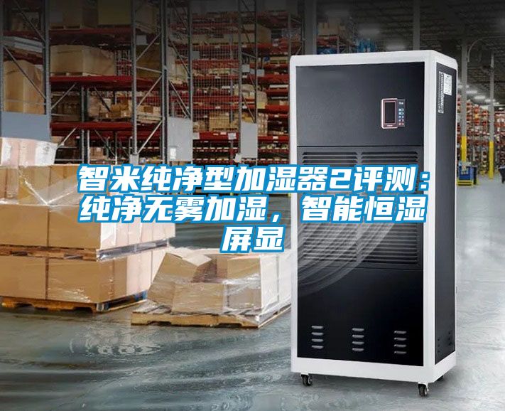 智米純凈型加濕器2評測：純凈無霧加濕，智能恒濕屏顯