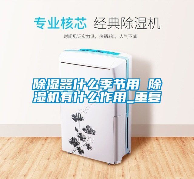 除濕器什么季節用 除濕機有什么作用_重復