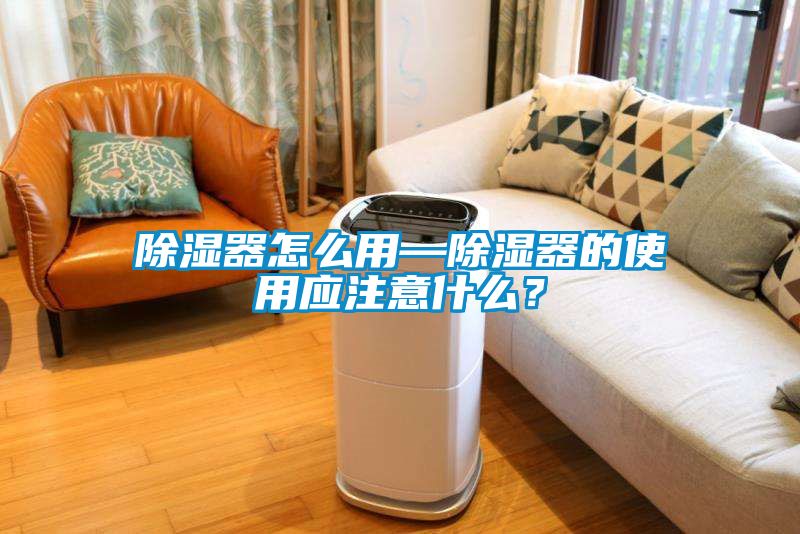 除濕器怎么用—除濕器的使用應(yīng)注意什么？