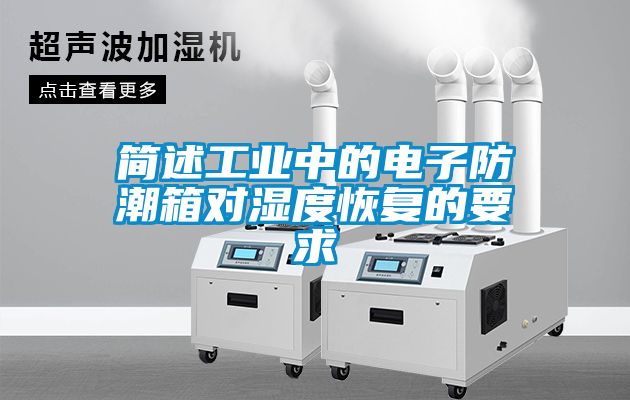 簡述工業(yè)中的電子防潮箱對濕度恢復的要求