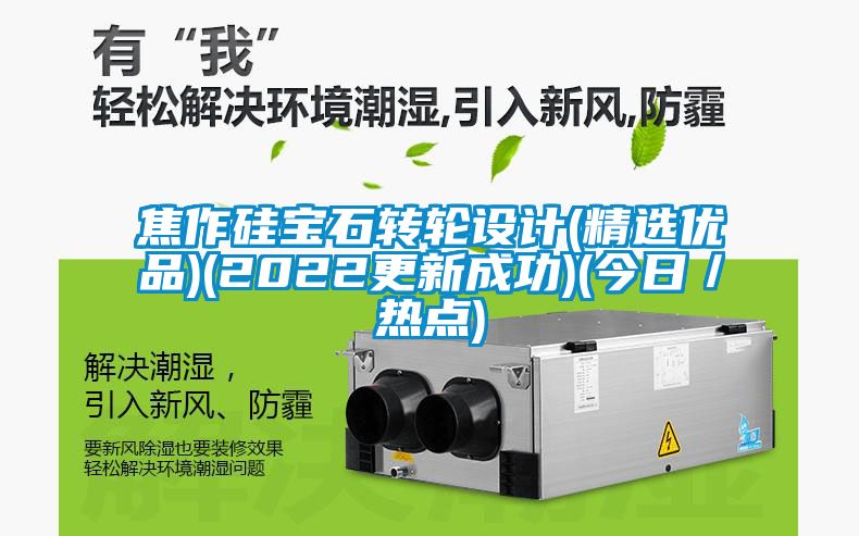 焦作硅寶石轉輪設計(精選優品)(2022更新成功)(今日／熱點)