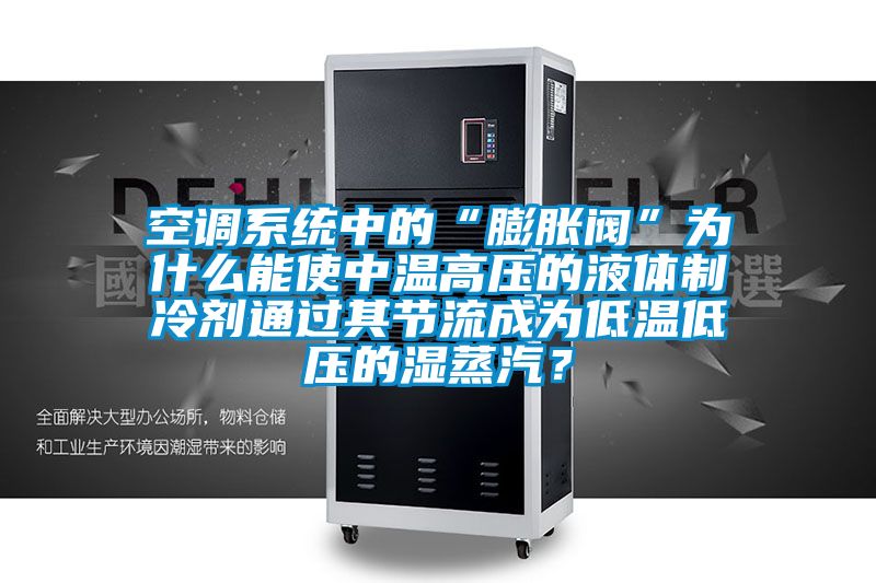空調(diào)系統(tǒng)中的“膨脹閥”為什么能使中溫高壓的液體制冷劑通過(guò)其節(jié)流成為低溫低壓的濕蒸汽？