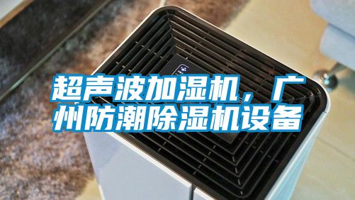 超聲波加濕機，廣州防潮除濕機設備