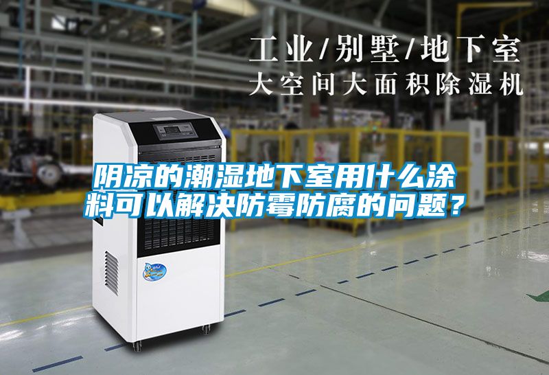 陰涼的潮濕地下室用什么涂料可以解決防霉防腐的問(wèn)題？