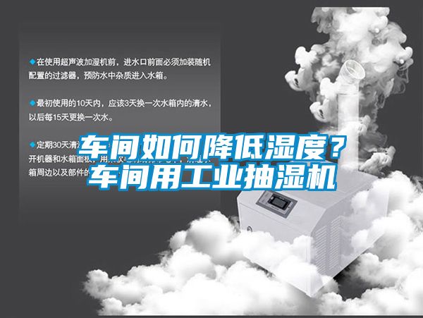 車間如何降低濕度？車間用工業抽濕機