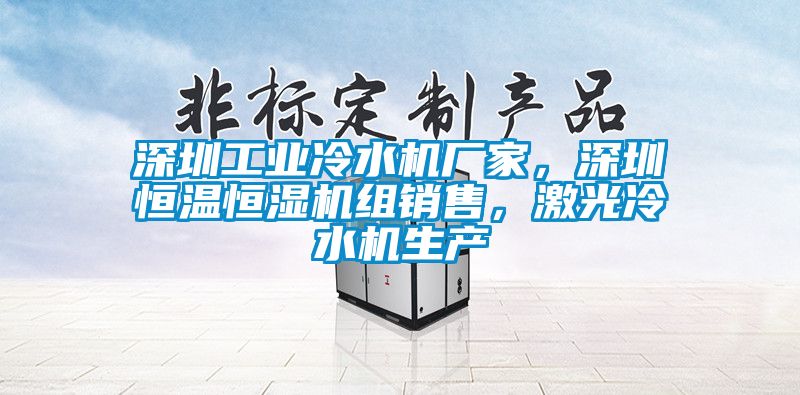 深圳工業(yè)冷水機(jī)廠家，深圳恒溫恒濕機(jī)組銷售，激光冷水機(jī)生產(chǎn)