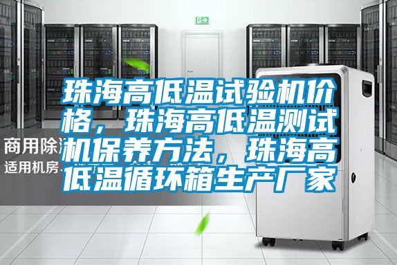 珠海高低溫試驗機價格，珠海高低溫測試機保養方法，珠海高低溫循環箱生產廠家