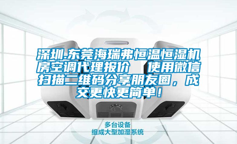 深圳.東莞海瑞弗恒溫恒濕機(jī)房空調(diào)代理報(bào)價  使用微信掃描二維碼分享朋友圈，成交更快更簡單！