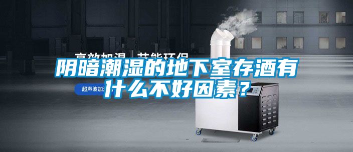 陰暗潮濕的地下室存酒有什么不好因素？