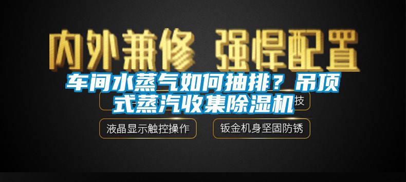 車間水蒸氣如何抽排？吊頂式蒸汽收集除濕機