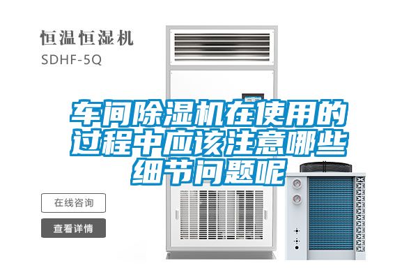 車間除濕機在使用的過程中應該注意哪些細節問題呢