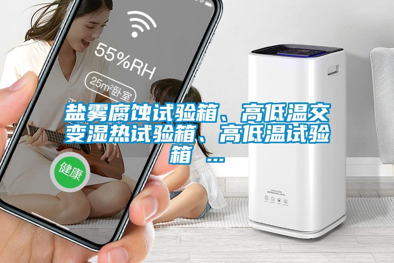 鹽霧腐蝕試驗(yàn)箱、高低溫交變濕熱試驗(yàn)箱、高低溫試驗(yàn)箱 ...