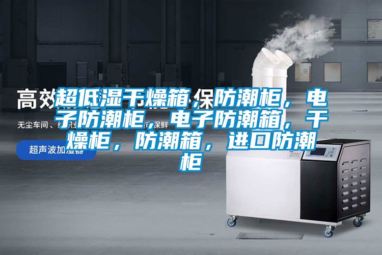 超低濕干燥箱，防潮柜，電子防潮柜，電子防潮箱，干燥柜，防潮箱，進(jìn)口防潮柜